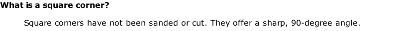 What is a square corner?

Square corners have not been sanded or cut. They offer a sharp, 90-degree angle.